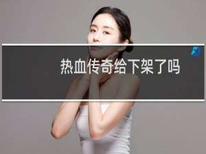 热血传奇给下架了吗