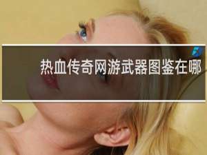 热血传奇网游武器图鉴在哪