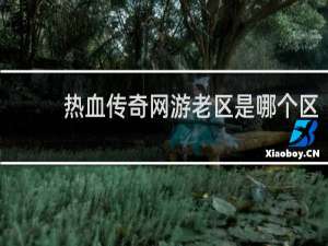 热血传奇网游老区是哪个区