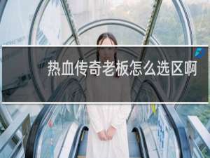 热血传奇老板怎么选区啊