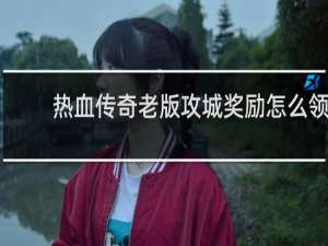 热血传奇老版攻城奖励怎么领