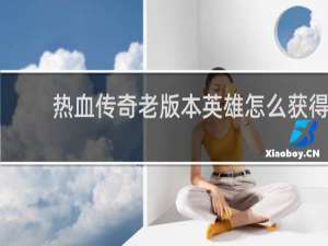 热血传奇老版本英雄怎么获得