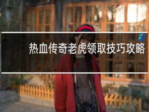 热血传奇老虎领取技巧攻略