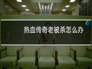 热血传奇老被杀怎么办