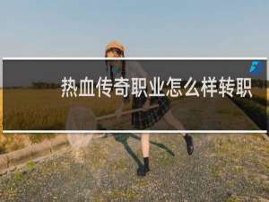 热血传奇职业怎么样转职