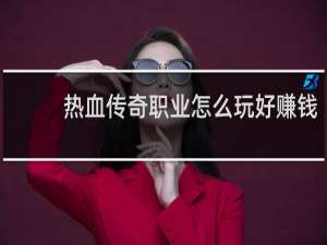 热血传奇职业怎么玩好赚钱