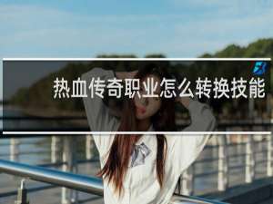 热血传奇职业怎么转换技能