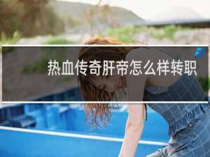 热血传奇肝帝怎么样转职
