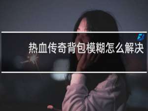 热血传奇背包模糊怎么解决