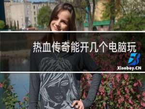 热血传奇能开几个电脑玩