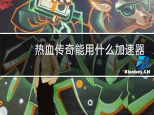 热血传奇能用什么加速器