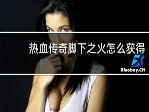 热血传奇脚下之火怎么获得