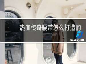 热血传奇腰带怎么打造的