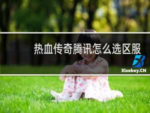 热血传奇腾讯怎么选区服