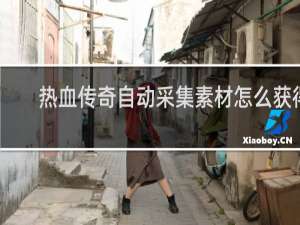 热血传奇自动采集素材怎么获得