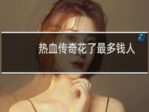 热血传奇花了最多钱人