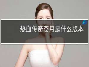 热血传奇苍月是什么版本