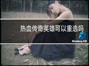 热血传奇英雄可以重选吗