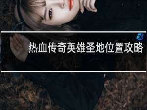 热血传奇英雄圣地位置攻略