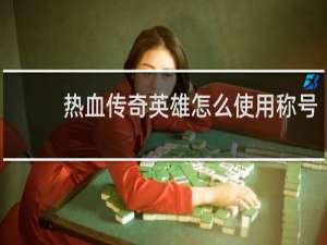 热血传奇英雄怎么使用称号