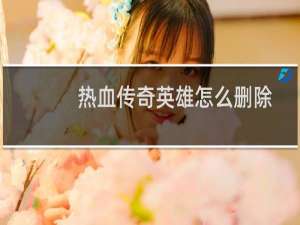 热血传奇英雄怎么删除