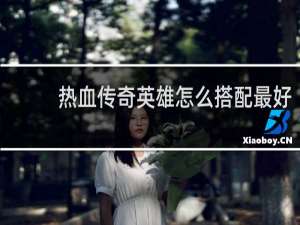 热血传奇英雄怎么搭配最好