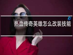 热血传奇英雄怎么改装技能