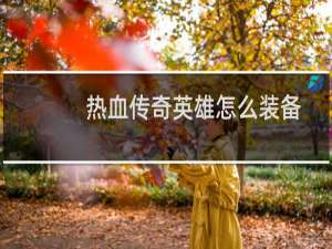 热血传奇英雄怎么装备