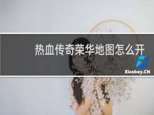 热血传奇荣华地图怎么开