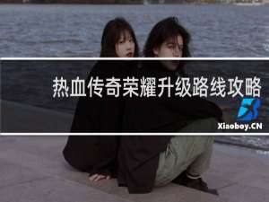 热血传奇荣耀升级路线攻略