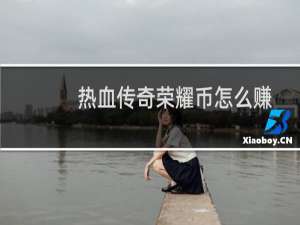 热血传奇荣耀币怎么赚