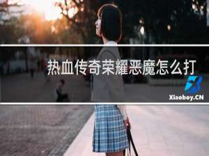 热血传奇荣耀恶魔怎么打