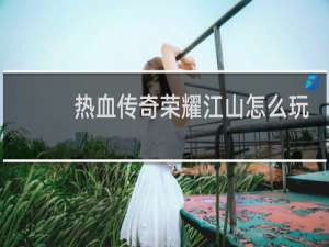 热血传奇荣耀江山怎么玩