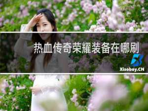 热血传奇荣耀装备在哪刷