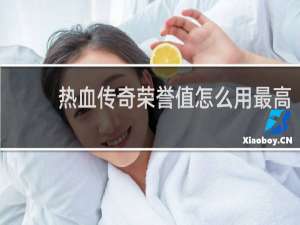 热血传奇荣誉值怎么用最高