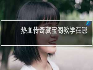 热血传奇藏宝阁教学在哪