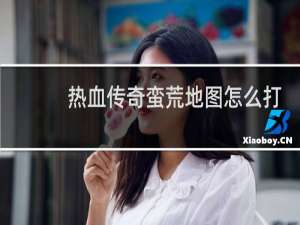 热血传奇蛮荒地图怎么打