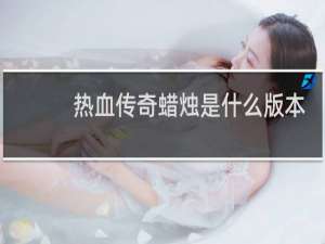 热血传奇蜡烛是什么版本