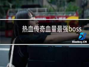 热血传奇血量最强boss