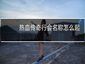 热血传奇行会名称怎么起