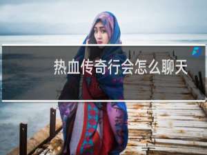 热血传奇行会怎么聊天