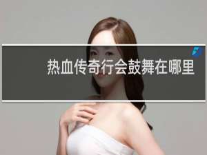 热血传奇行会鼓舞在哪里