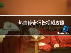 热血传奇行长视频攻略