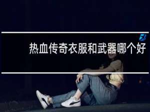 热血传奇衣服和武器哪个好