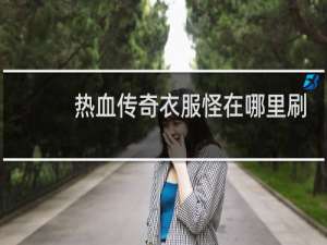 热血传奇衣服怪在哪里刷