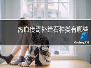 熱血傳奇補(bǔ)給石種類有哪些