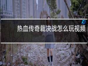 热血传奇裁决战怎么玩视频