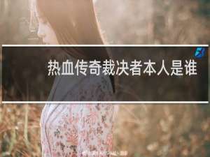 热血传奇裁决者本人是谁