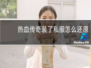 热血传奇装了私服怎么还原