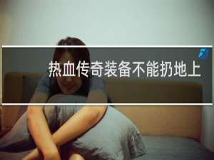 热血传奇装备不能扔地上